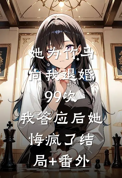 她为竹马向我退婚99次，我答应后她悔疯了结局+番外