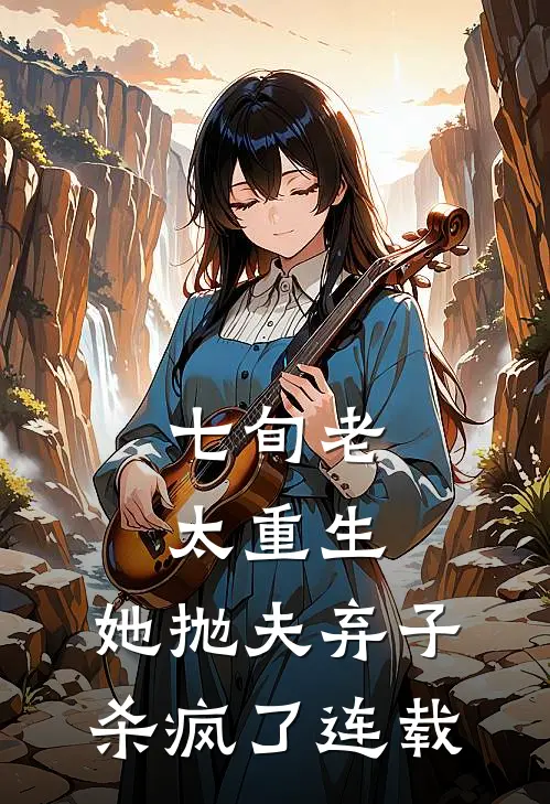 七旬老太重生，她抛夫弃子杀疯了连载