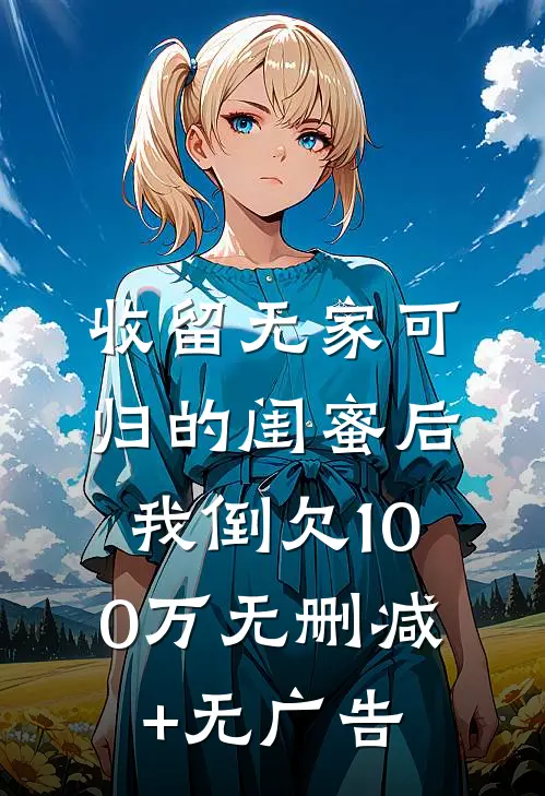 收留无家可归的闺蜜后，我倒欠100万无删减+无广告