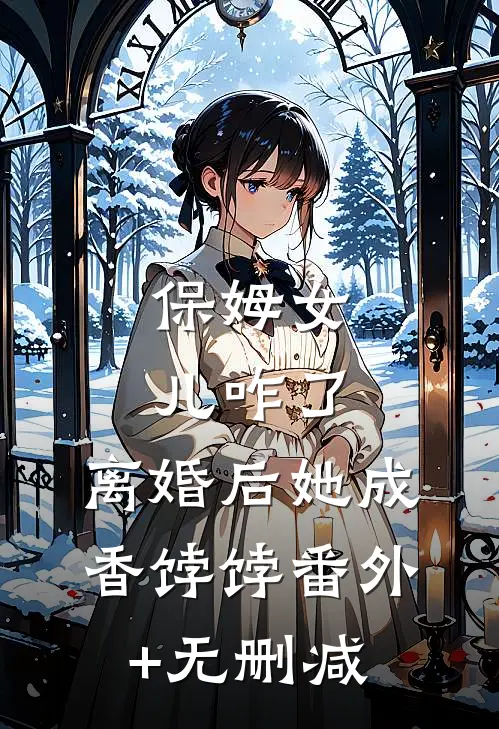 保姆女儿咋了，离婚后她成香饽饽番外+无删减