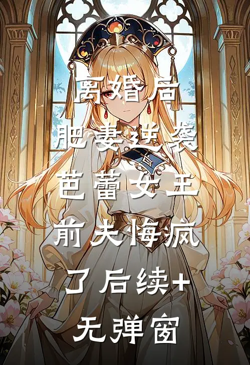 离婚后，肥妻逆袭芭蕾女王，前夫悔疯了后续+无弹窗