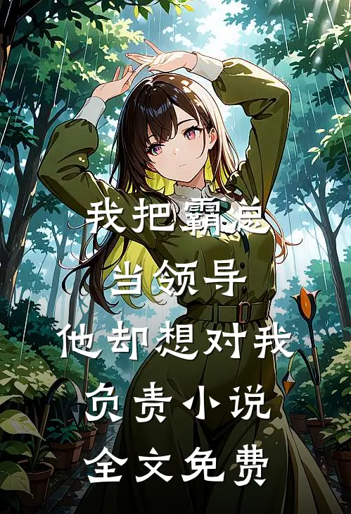 我把霸总当领导，他却想对我负责小说全文免费
