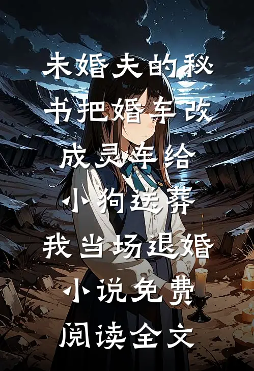 未婚夫的秘书把婚车改成灵车给小狗送葬，我当场退婚小说免费阅读全文