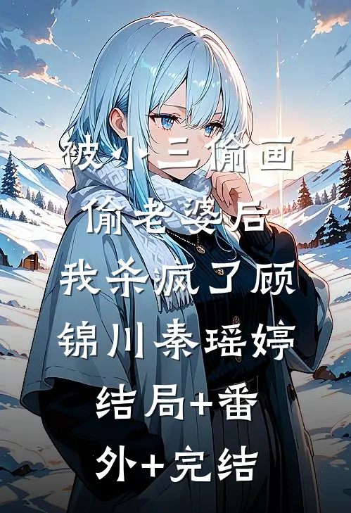 被小三偷画偷老婆后，我杀疯了顾锦川秦瑶婷:结局+番外+完结
