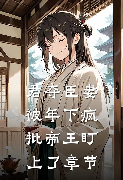 君夺臣妻，被年下疯批帝王盯上了章节