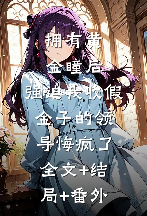 拥有黄金瞳后，强迫我收假金子的领导悔疯了:全文+结局+番外