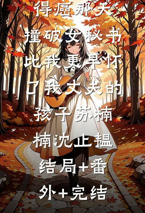 得癌那天，撞破女秘书比我更早怀了我丈夫的孩子苏楠楠沈止韫结局+番外+完结