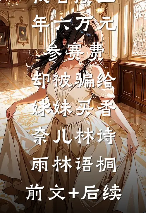 我苦攒三年六万元参赛费，却被骗给妹妹买香奈儿林诗雨林语桐:前文+后续