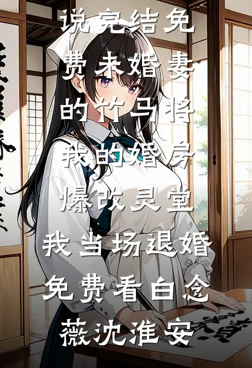 未婚妻的竹马将我的婚房爆改灵堂,我当场退婚免费看