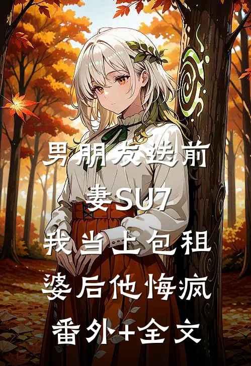 男朋友送前妻SU7，我当上包租婆后他悔疯:(番外)+(全文)