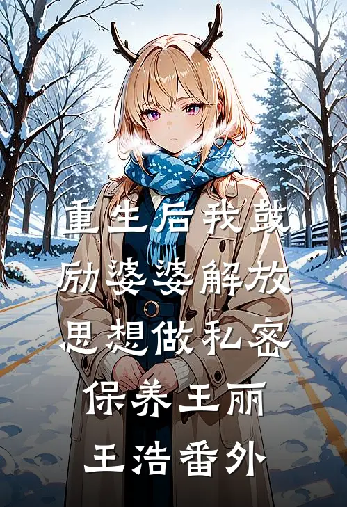 重生后我鼓励婆婆解放思想做“私密保养”王丽王浩番外