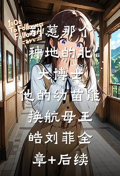 别惹那个种地的北大博士，他的幼苗能换航母王皓刘菲全章+后续