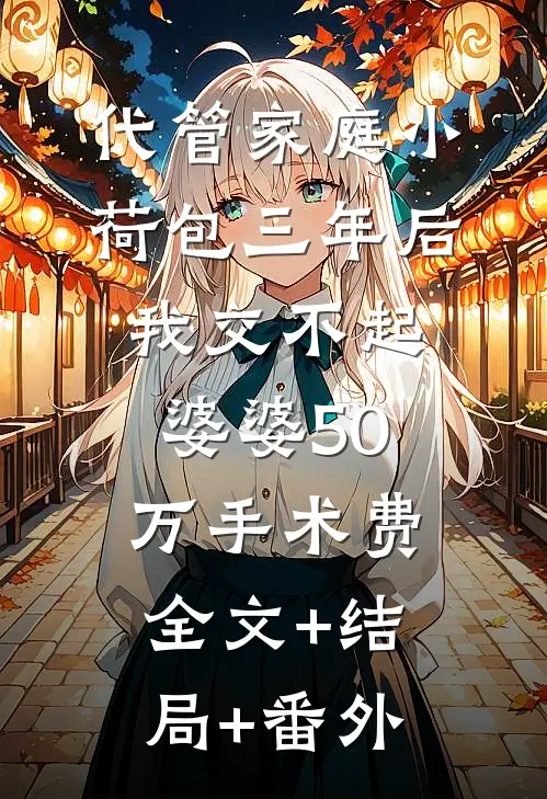 代管家庭小荷包三年后，我交不起婆婆50万手术费:全文+结局+番外