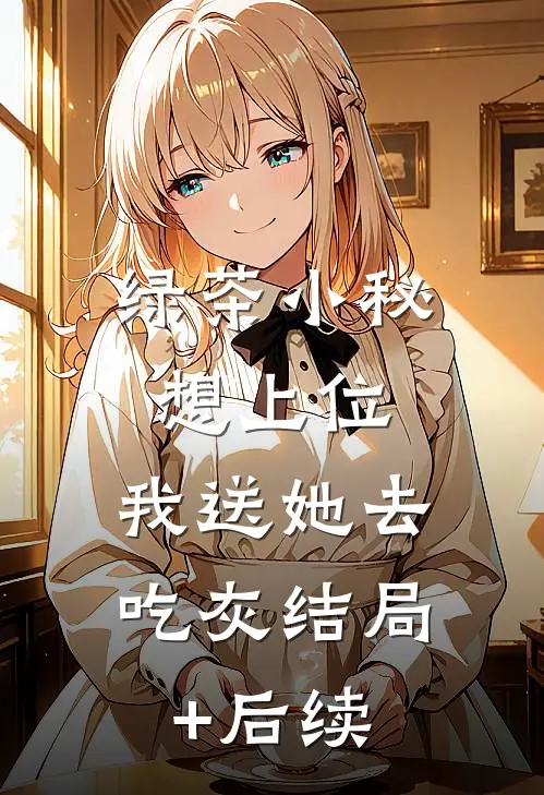 绿茶小秘想上位，我送她去吃灰结局+后续