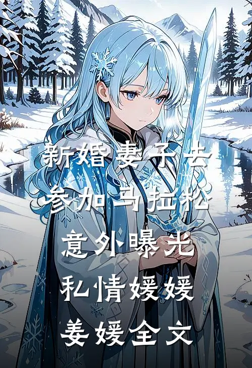 新婚妻子去参加马拉松，意外曝光私情媛媛姜媛全文