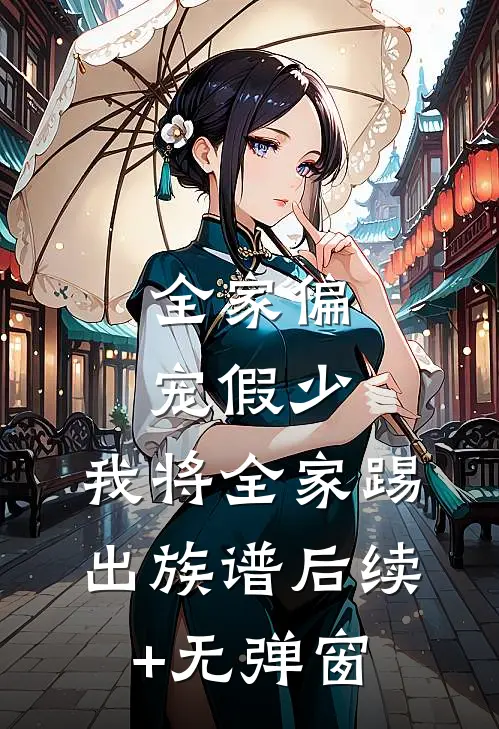 全家偏宠假少，我将全家踢出族谱后续+无弹窗