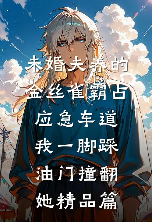 未婚夫养的金丝雀霸占应急车道，我一脚踩油门撞翻她精品篇