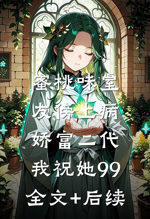 蜜桃味室友傍上病娇富二代，我祝她99全文+后续