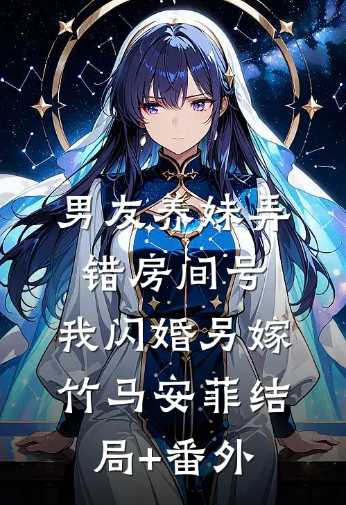 男友养妹弄错房间号，我闪婚另嫁竹马安菲结局+番外