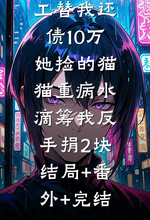 白富美舍友陪我打暑假工替我还债10万，她捡的猫猫重病水滴筹我反手捐2块:结局+番外+完结