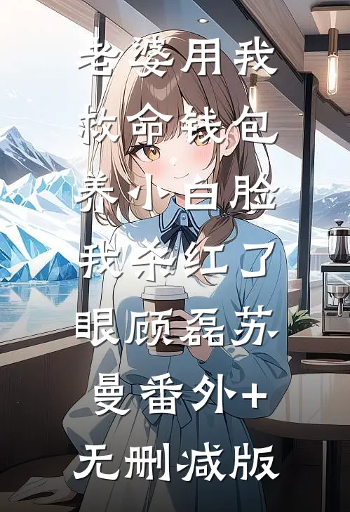 老婆用我救命钱包养小白脸，我杀红了眼顾磊苏曼番外+无删减版