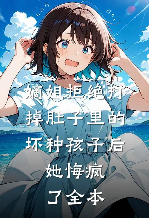 嫡姐拒绝打掉肚子里的坏种孩子后，她悔疯了全本