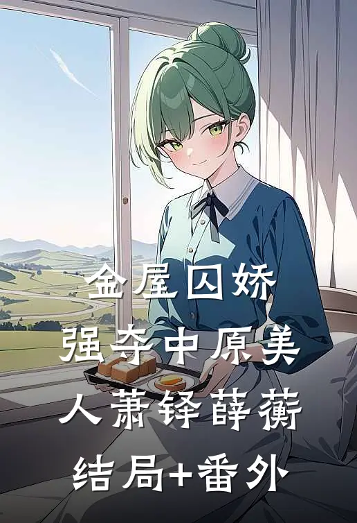 金屋囚娇：强夺中原美人萧铎薛蘅结局+番外