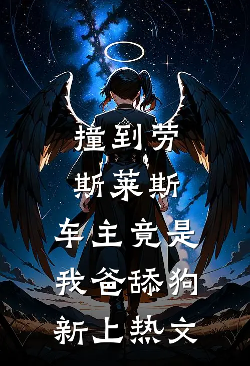 撞到劳斯莱斯，车主竟是我爸舔狗新上热文