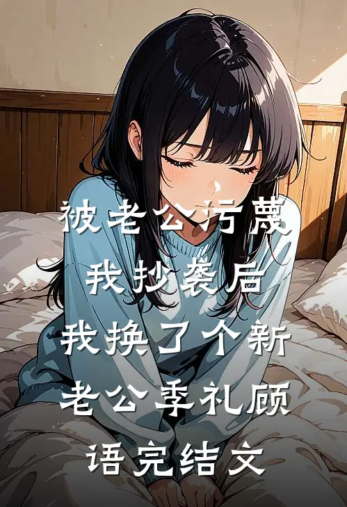 被老公污蔑我抄袭后，我换了个新老公季礼顾语完结文