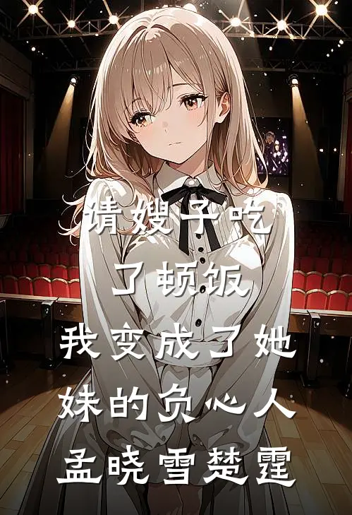 请嫂子吃了顿饭，我变成了她妹的负心人孟晓雪楚霆