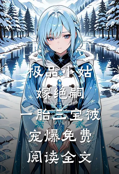 极品小姑嫁绝嗣，一胎三宝被宠爆免费阅读全文