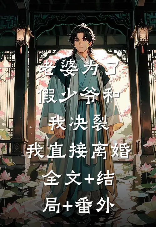 老婆为了假少爷和我决裂，我直接离婚全文+结局+番外