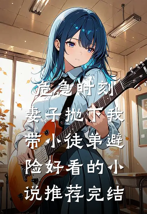 危急时刻，妻子抛下我带小徒弟避险好看的小说推荐完结