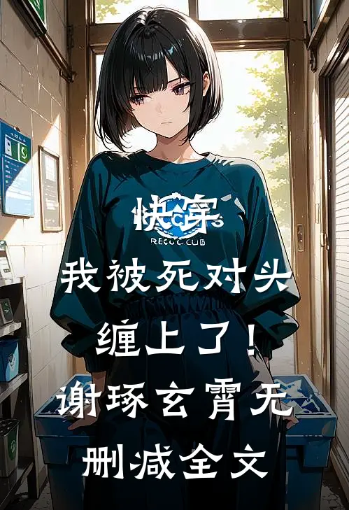 快穿：我被死对头缠上了！谢琢玄霄无删减全文