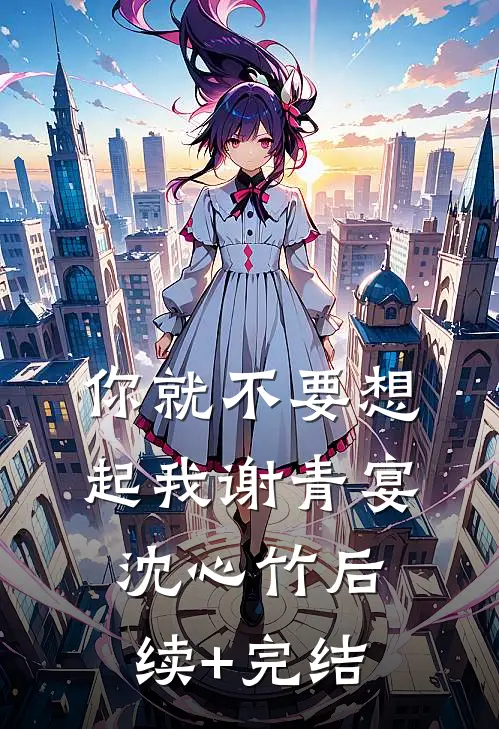 你就不要想起我谢青宴沈心竹后续+完结