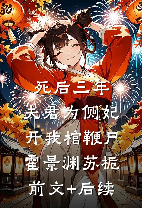 死后三年，夫君为侧妃开我棺鞭尸霍景渊苏栀:前文+后续
