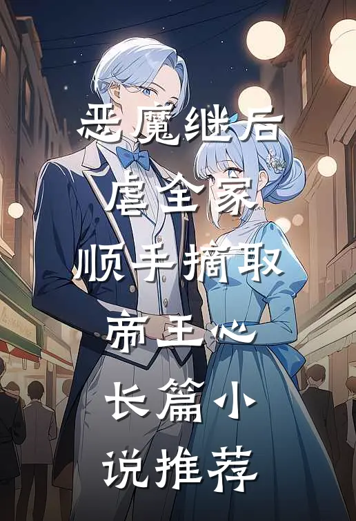 恶魔继后虐全家，顺手摘取帝王心长篇小说推荐