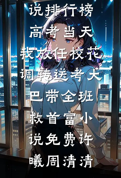 高考当天,我放任校花调转送考大巴带全班救首富小说免费