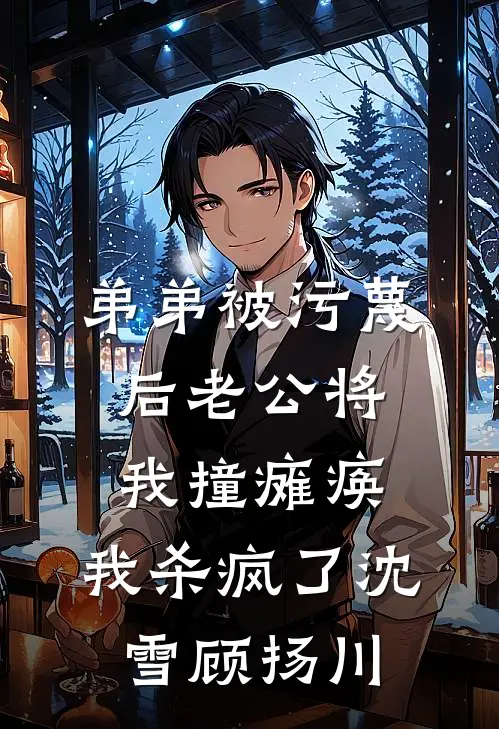 弟弟被污蔑后老公将我撞瘫痪，我杀疯了沈雪顾扬川