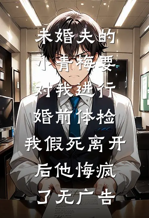 未婚夫的小青梅要对我进行婚前体检，我假死离开后他悔疯了无广告