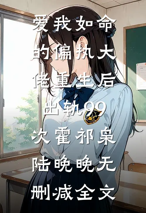 爱我如命的偏执大佬重生后，出轨99次霍祁枭陆晚晚无删减全文
