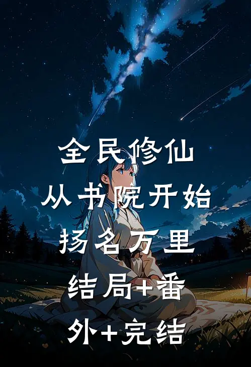 全民修仙，从书院开始扬名万里:结局+番外+完结