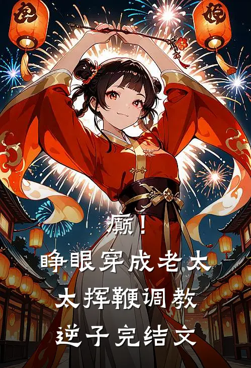 癫！睁眼穿成老太太挥鞭调教逆子完结文