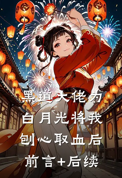 黑道大佬为白月光将我刨心取血后前言+后续