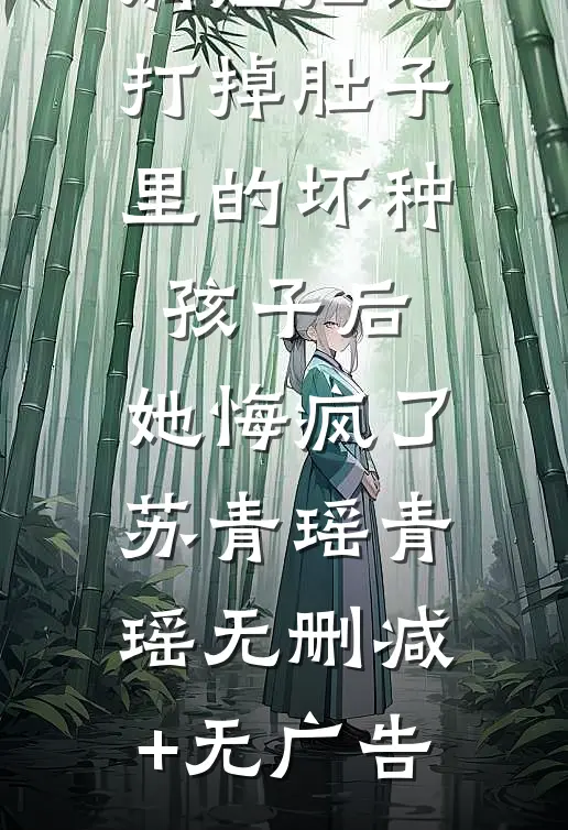 嫡姐拒绝打掉肚子里的坏种孩子后，她悔疯了苏青瑶青瑶无删减+无广告