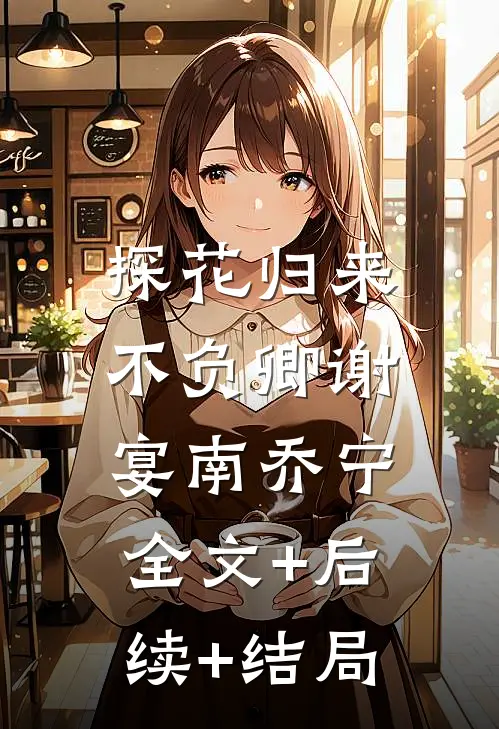 探花归来不负卿谢宴南乔宁:全文+后续+结局