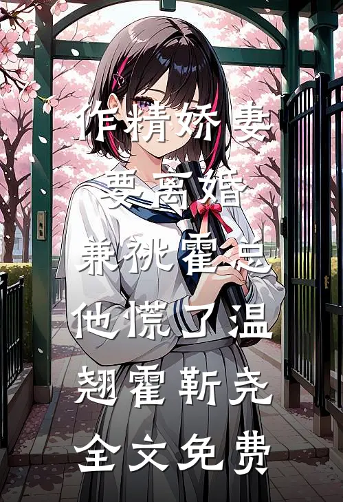 作精娇妻要离婚，兼祧霍总他慌了温翘霍靳尧全文免费