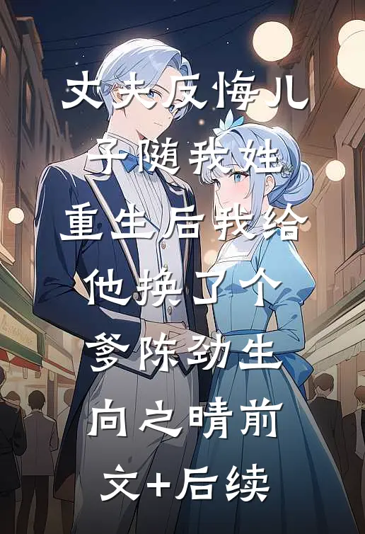 丈夫反悔儿子随我姓，重生后我给他换了个爹陈劲生向之晴前文+后续