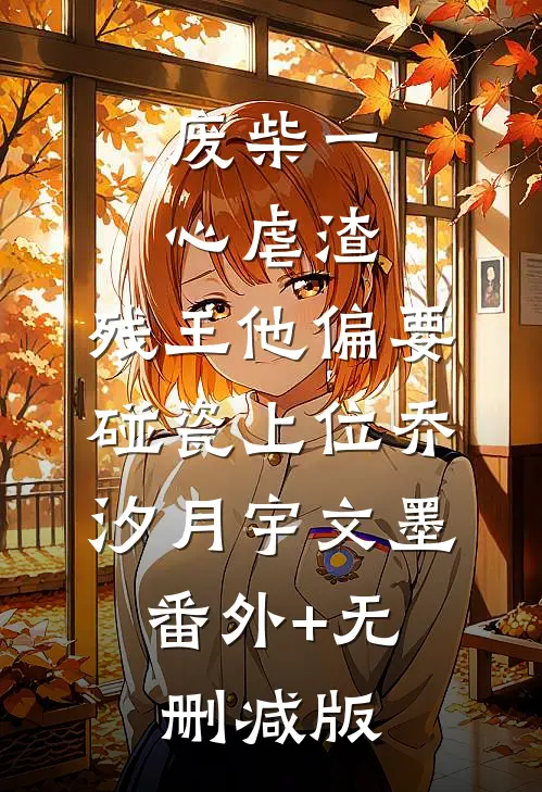 废柴一心虐渣，残王他偏要碰瓷上位乔汐月宇文墨:番外+无删减版