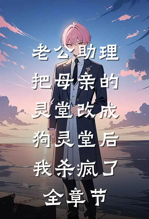 老公助理把母亲的灵堂改成狗灵堂后，我杀疯了全章节